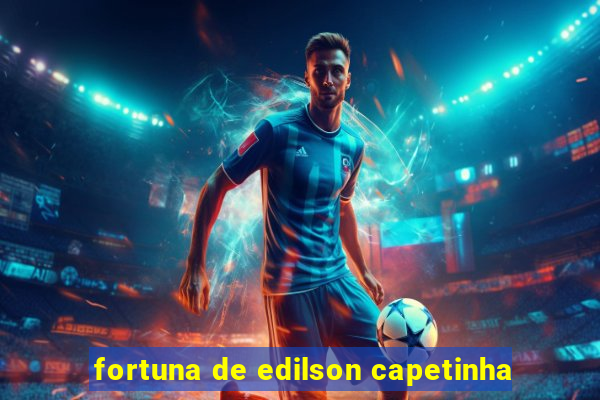 fortuna de edilson capetinha